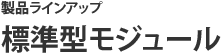 製品ラインアップ 標準型モジュール
