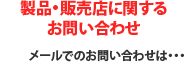 製品・販売店に関するお問い合わせ メールでのお問い合わせは・・・